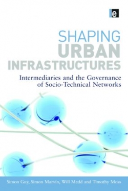 Shaping Urban Infrastructures : Intermediaries and The Governance of Socio- Technical Networks