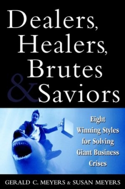 Dealers, Healers, Brutes & Saviors: Eight Winning Styles for Solving Giant Business Crises