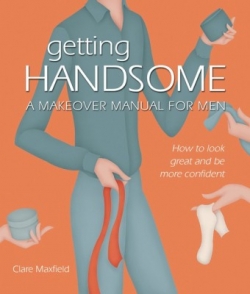 Getting Handsome : A Makeover Manual For Men
