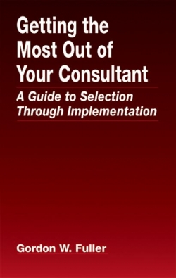 Getting The Most Out of Your Consultant : A Guide to Selection Through Implementation