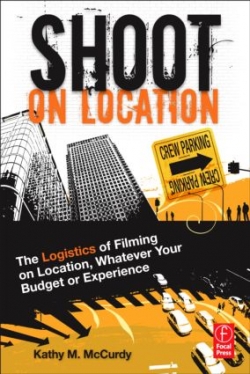 Shoot on Location : The Logistics of Filming on Location, Whatever Your Budget or Experience